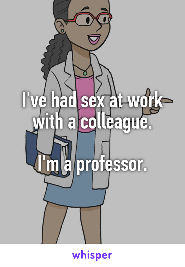 I've had sex at work with a colleague.

I'm a professor.