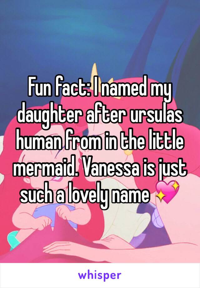 Fun fact: I named my daughter after ursulas human from in the little mermaid. Vanessa is just such a lovely name 💖