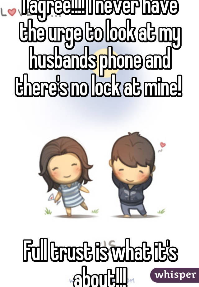I agree!!!! I never have the urge to look at my husbands phone and there's no lock at mine! 





Full trust is what it's about!!!