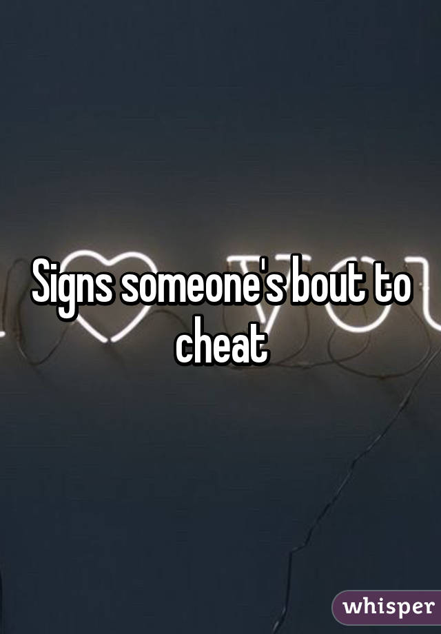 Signs someone's bout to cheat