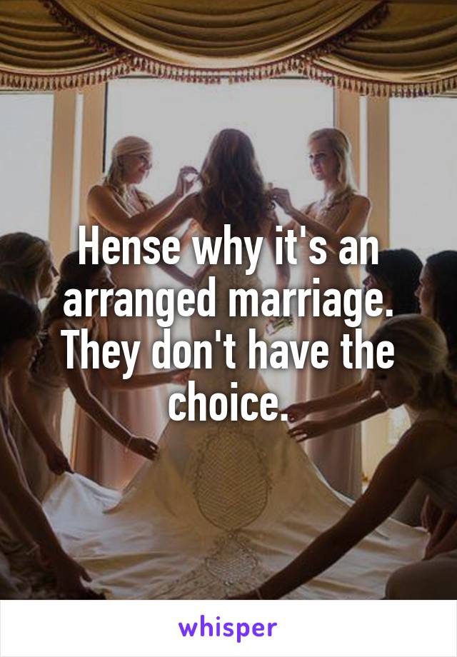 Hense why it's an arranged marriage. They don't have the choice.