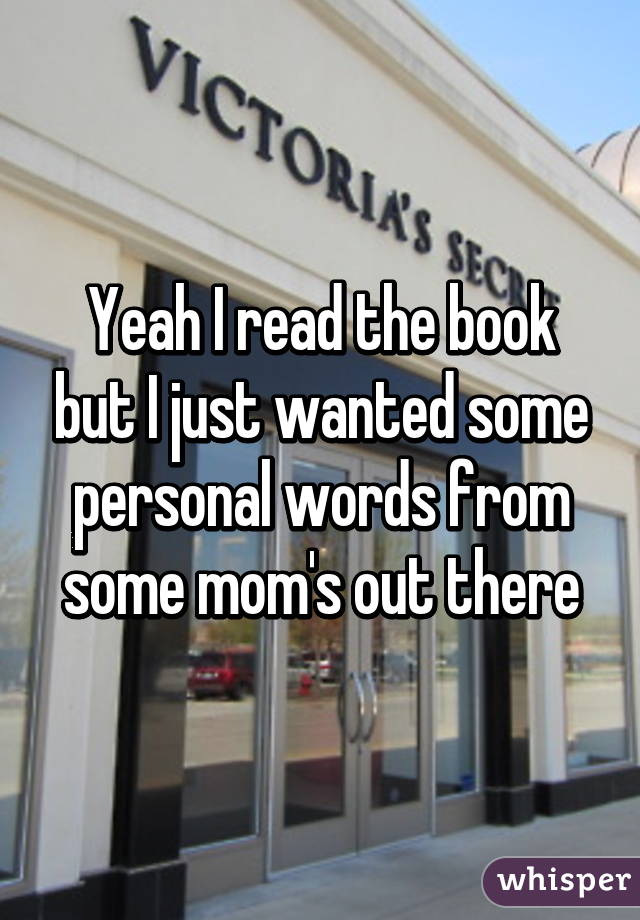 Yeah I read the book but I just wanted some personal words from some mom's out there