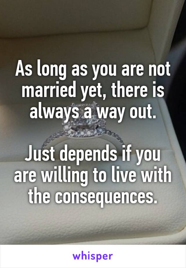 As long as you are not married yet, there is always a way out.

Just depends if you are willing to live with the consequences.