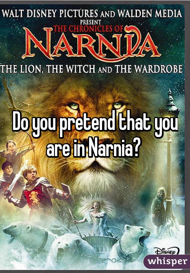 Do you pretend that you are in Narnia? 