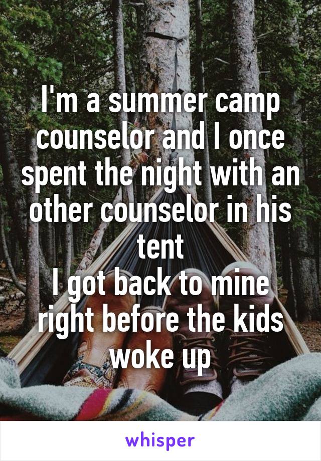 I'm a summer camp counselor and I once spent the night with an other counselor in his tent
I got back to mine right before the kids woke up