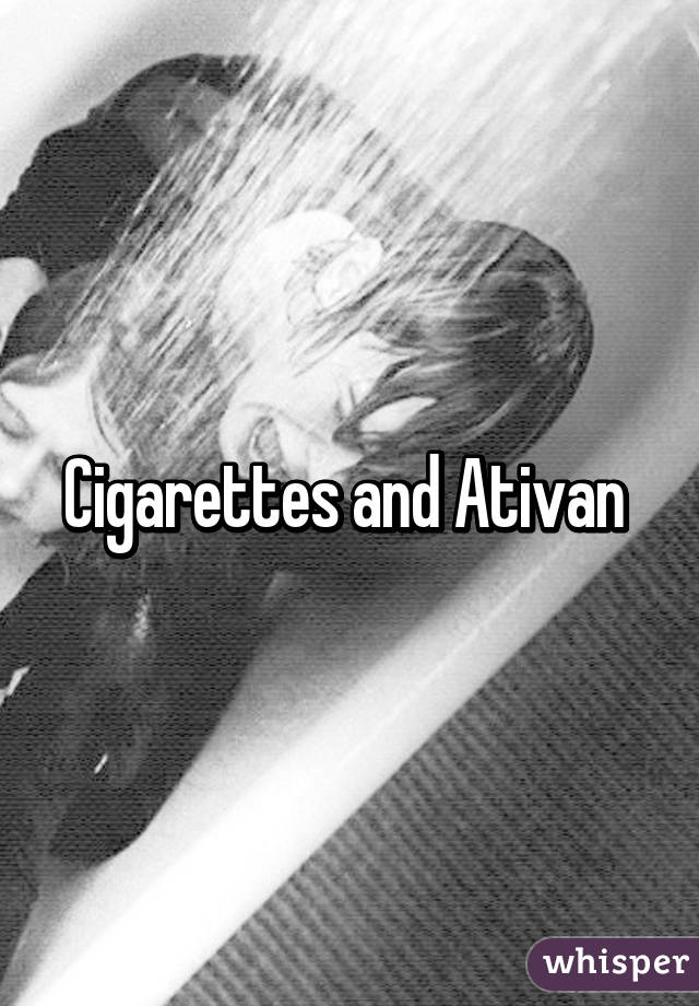 Cigarettes and Ativan 