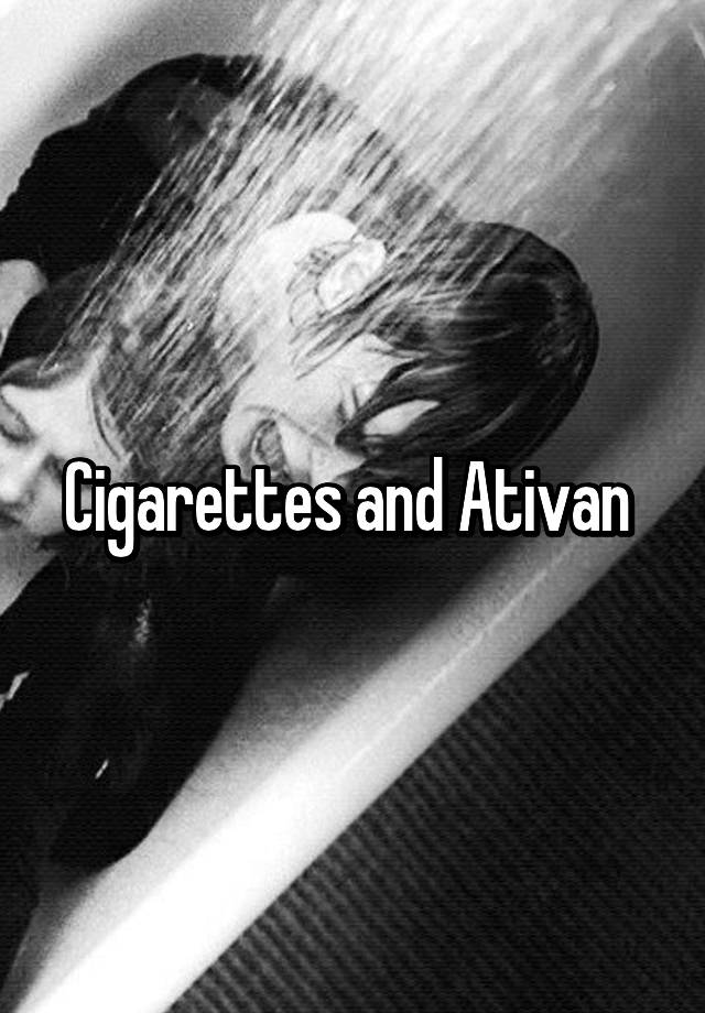 Cigarettes and Ativan 