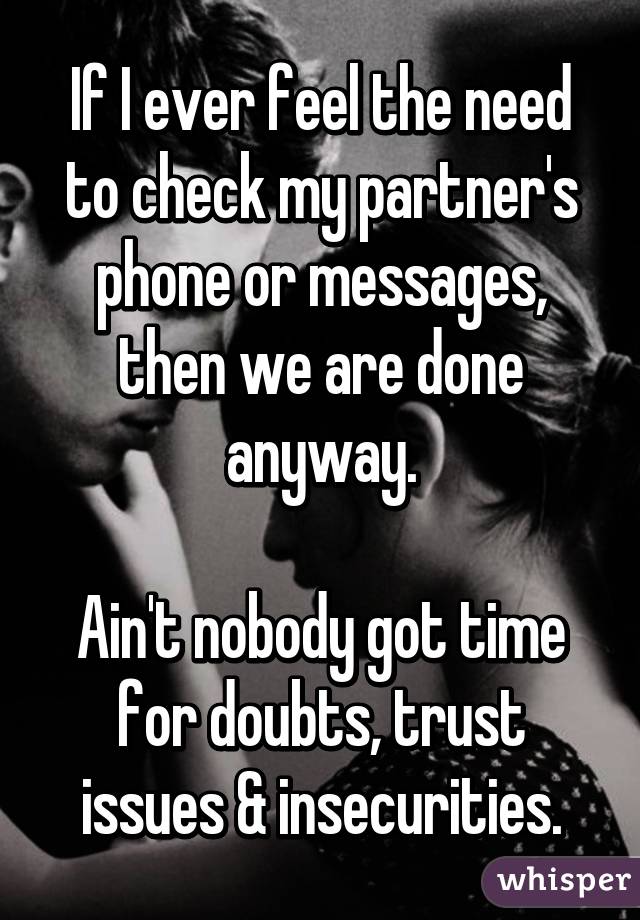 If I ever feel the need to check my partner's phone or messages, then we are done anyway.

Ain't nobody got time for doubts, trust issues & insecurities.