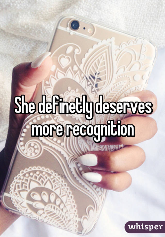 She definetly deserves more recognition