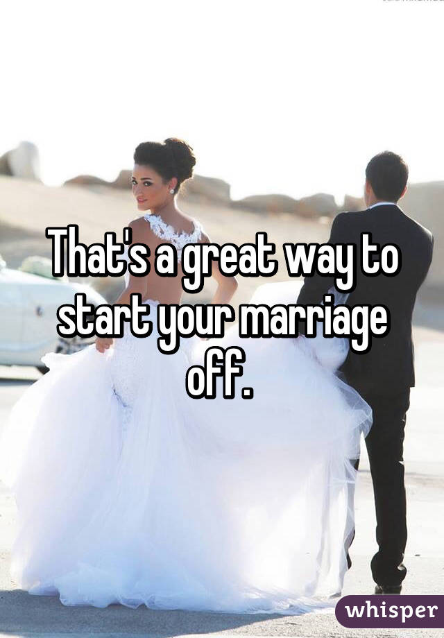 That's a great way to start your marriage off. 