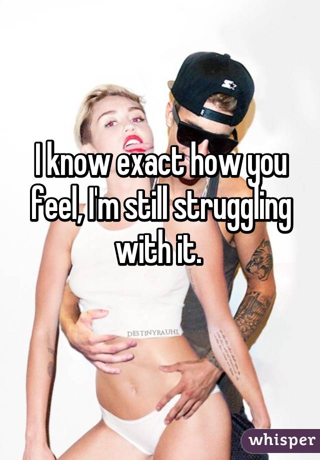 I know exact how you feel, I'm still struggling with it. 
