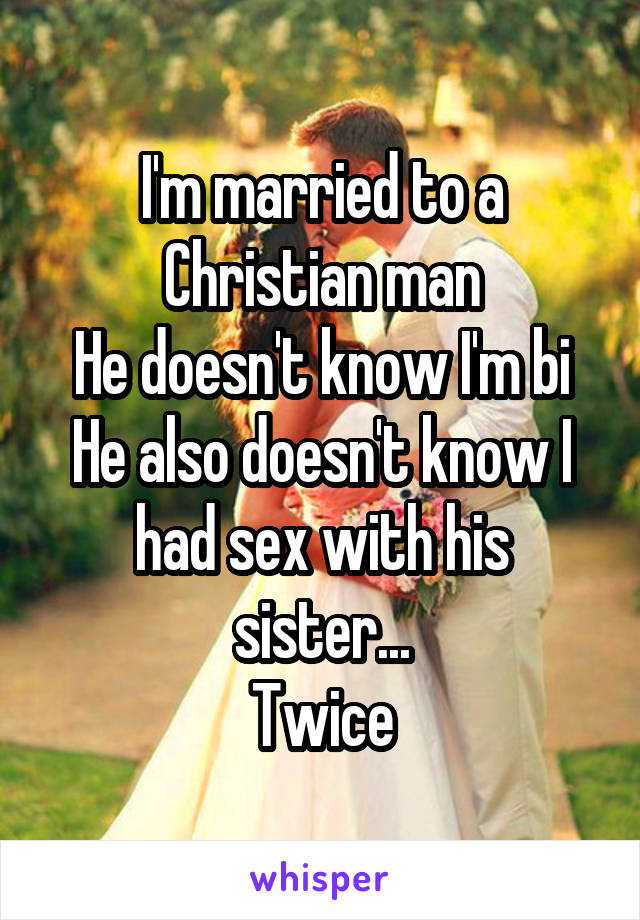 I'm married to a Christian man
He doesn't know I'm bi
He also doesn't know I had sex with his sister...
Twice