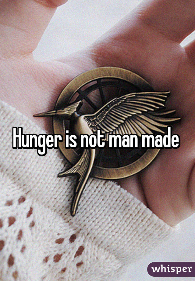 Hunger is not man made 