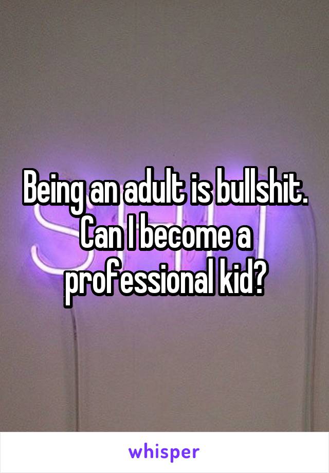 Being an adult is bullshit. Can I become a professional kid?