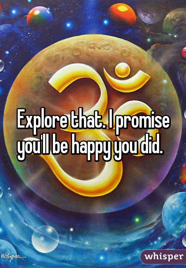 Explore that. I promise you'll be happy you did.  