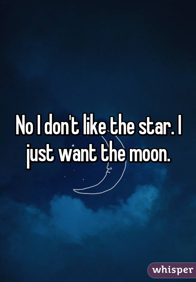 No I don't like the star. I just want the moon.