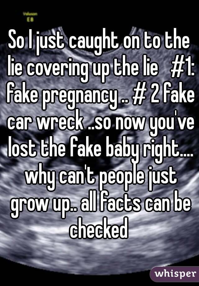 So I just caught on to the lie covering up the lie   #1: fake pregnancy .. # 2 fake car wreck ..so now you've lost the fake baby right.... why can't people just grow up.. all facts can be checked 