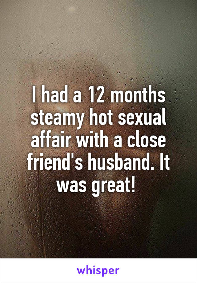 I had a 12 months steamy hot sexual affair with a close friend's husband. It was great! 