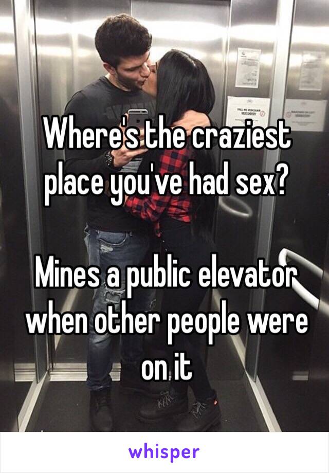 Where's the craziest place you've had sex?

Mines a public elevator when other people were on it