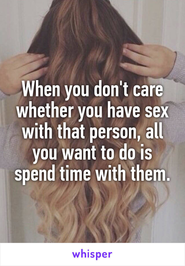 When you don't care whether you have sex with that person, all you want to do is spend time with them.