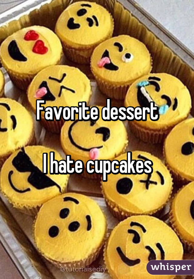 Favorite dessert

I hate cupcakes