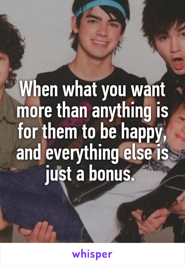 When what you want more than anything is for them to be happy, and everything else is just a bonus. 