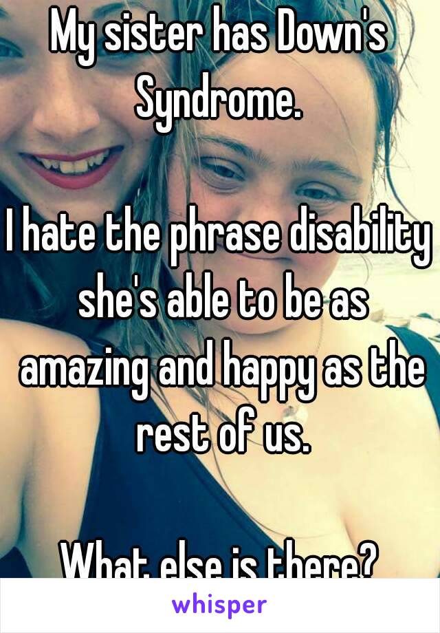 My sister has Down's Syndrome. 

I hate the phrase disability she's able to be as amazing and happy as the rest of us.

What else is there?