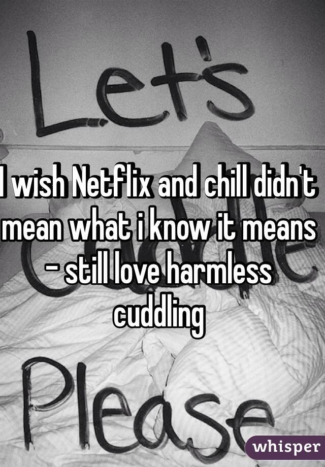 I wish Netflix and chill didn't mean what i know it means - still love harmless cuddling 