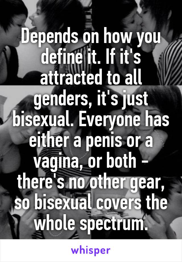 Depends on how you define it. If it's attracted to all genders, it's just bisexual. Everyone has either a penis or a vagina, or both - there's no other gear, so bisexual covers the whole spectrum.