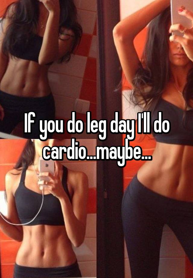 if-you-do-leg-day-i-ll-do-cardio-maybe