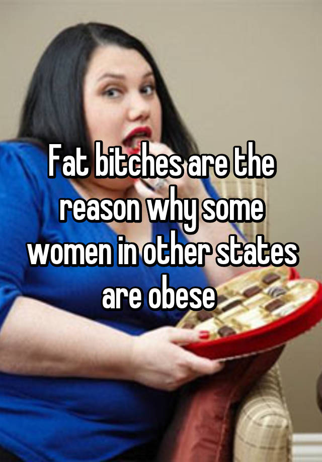 Fat Bitches Are The Reason Why Some Women In Other States Are Obese