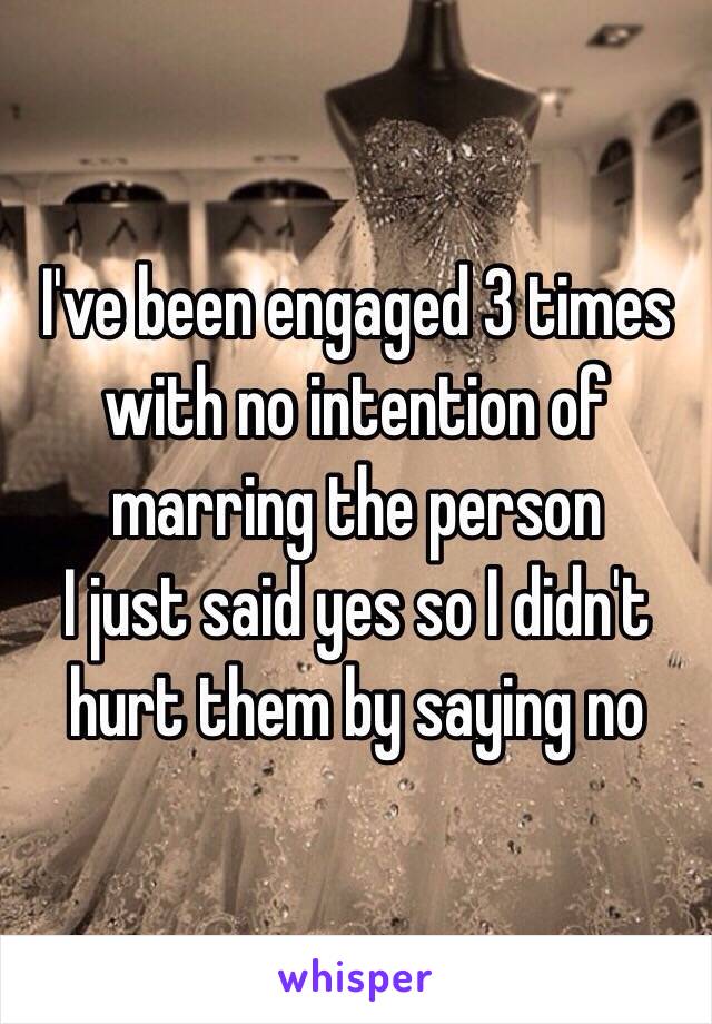 I've been engaged 3 times with no intention of marring the person 
I just said yes so I didn't hurt them by saying no 