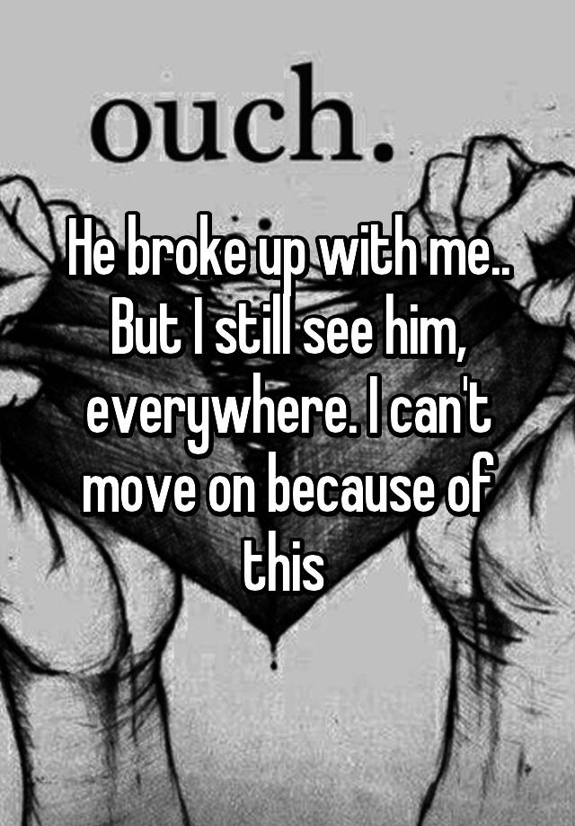 he-broke-up-with-me-but-i-still-see-him-everywhere-i-can-t-move-on