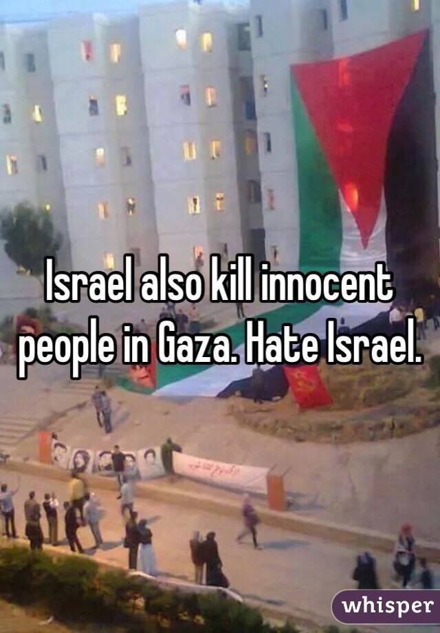 Israel also kill innocent people in Gaza. Hate Israel. 