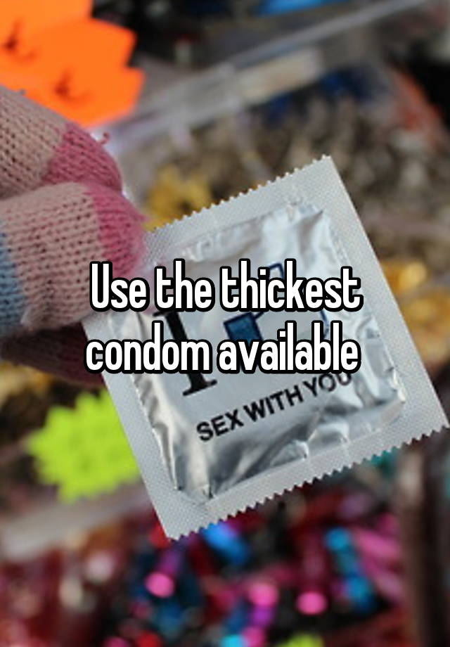 use-the-thickest-condom-available