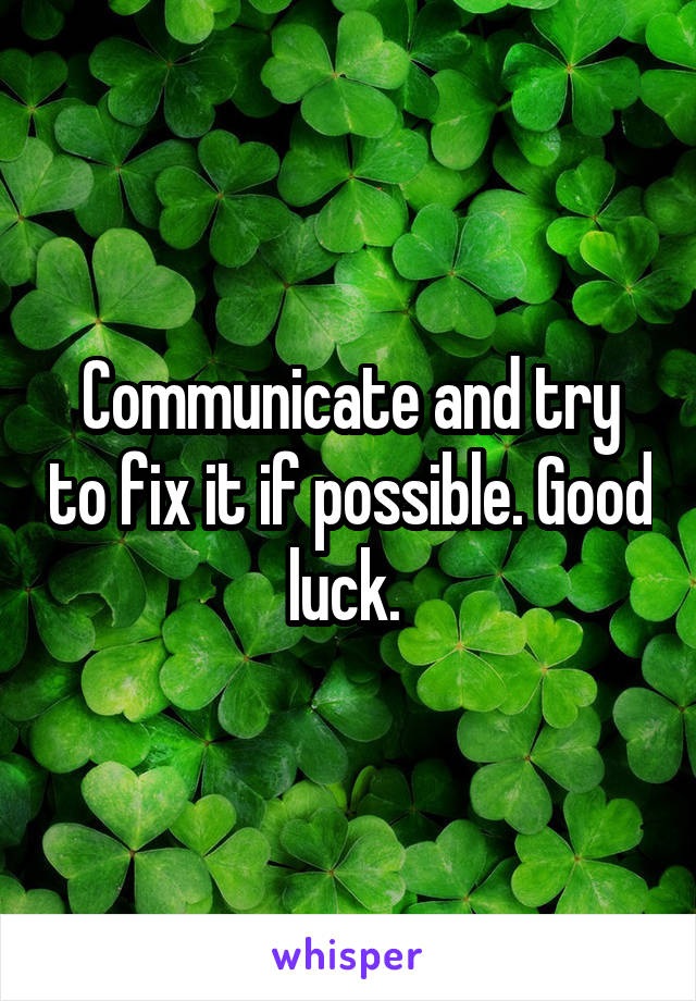 Communicate and try to fix it if possible. Good luck. 