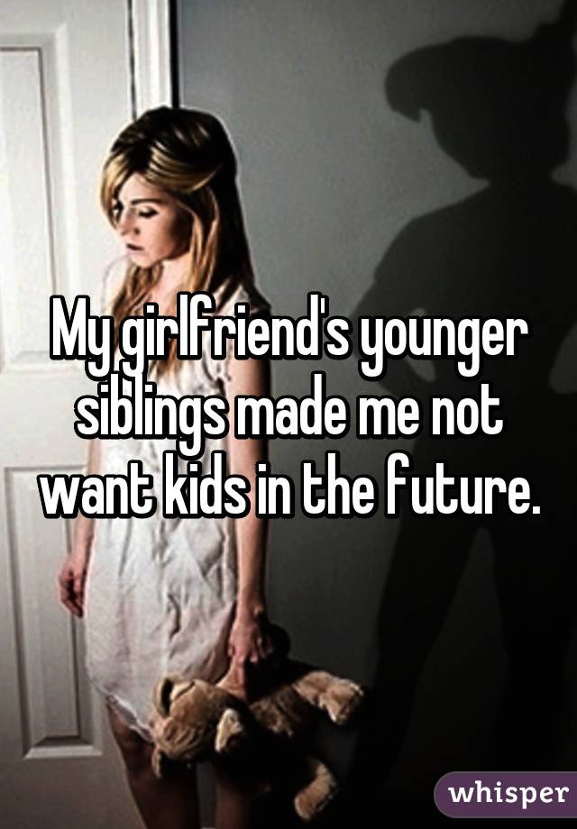 My girlfriend's younger siblings made me not want kids in the future.