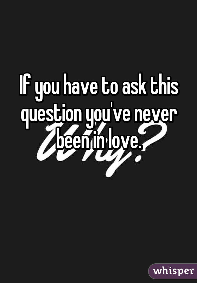 If you have to ask this question you've never been in love.

