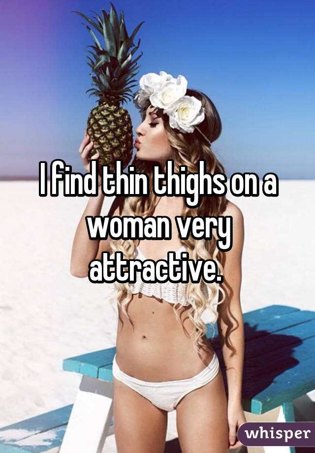 I find thin thighs on a woman very attractive. 