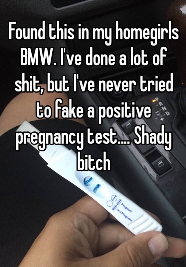 Found this in my homegirls BMW. I've done a lot of shit, but I've never tried to fake a positive pregnancy test.... Shady bitch