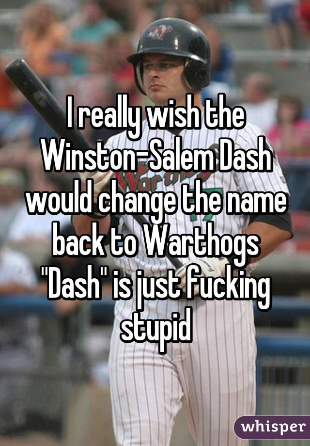 I really wish the Winston-Salem Dash would change the name back to Warthogs
"Dash" is just fucking stupid