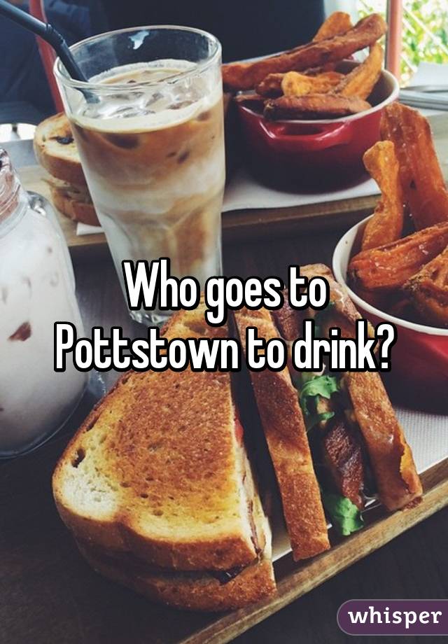 Who goes to Pottstown to drink?