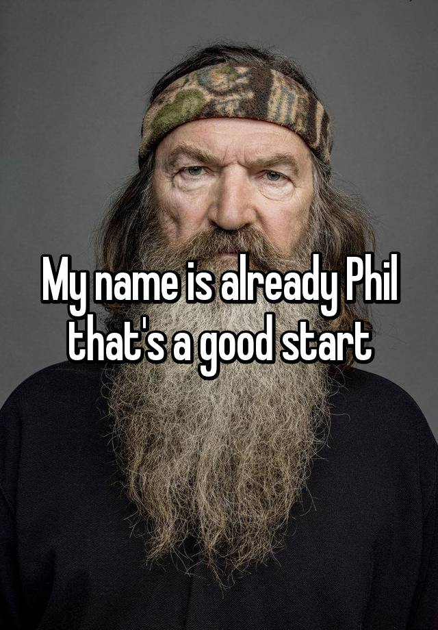 my-name-is-already-phil-that-s-a-good-start