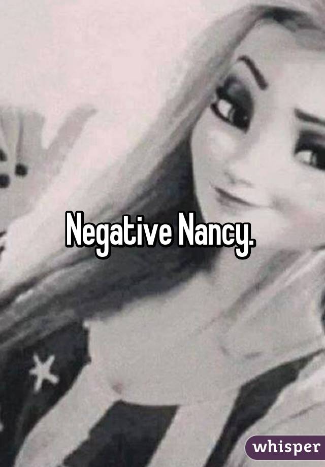 Negative Nancy. 