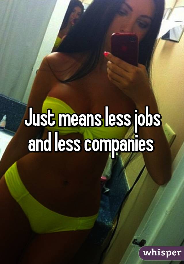 Just means less jobs and less companies 