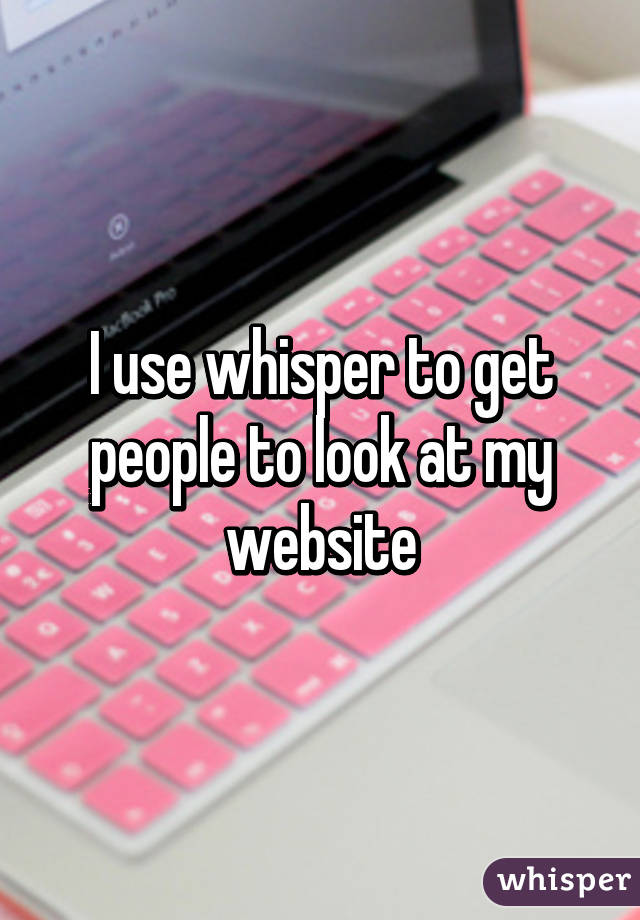 I use whisper to get people to look at my website