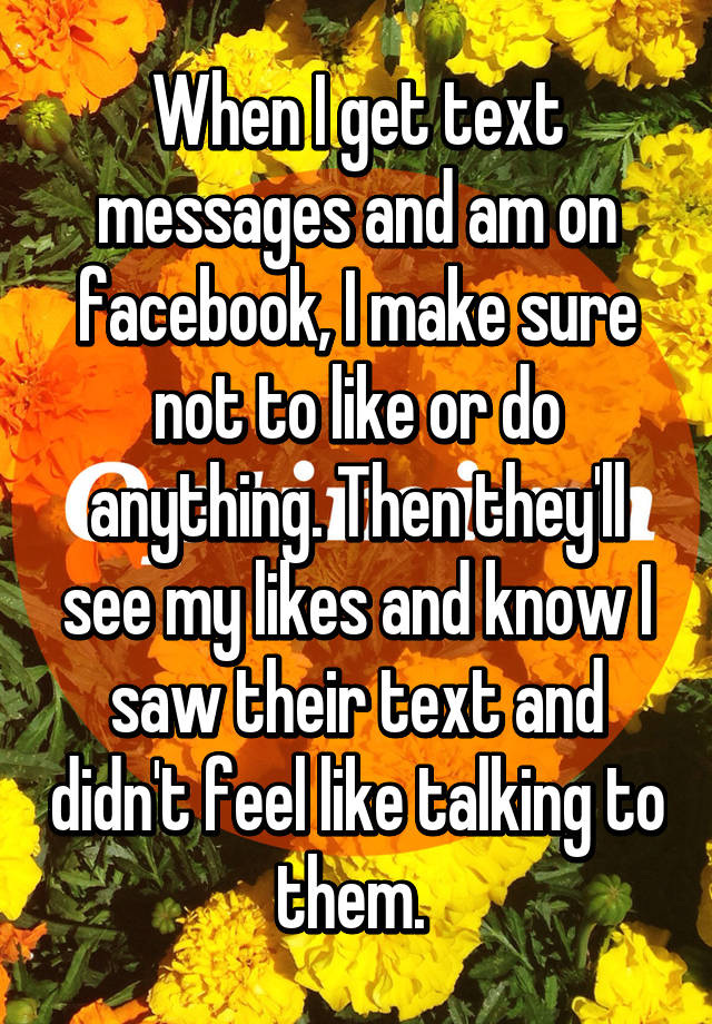 when-i-get-text-messages-and-am-on-facebook-i-make-sure-not-to-like-or