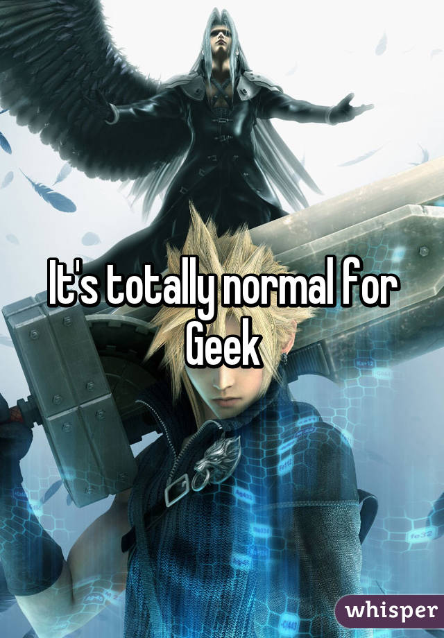 It's totally normal for Geek