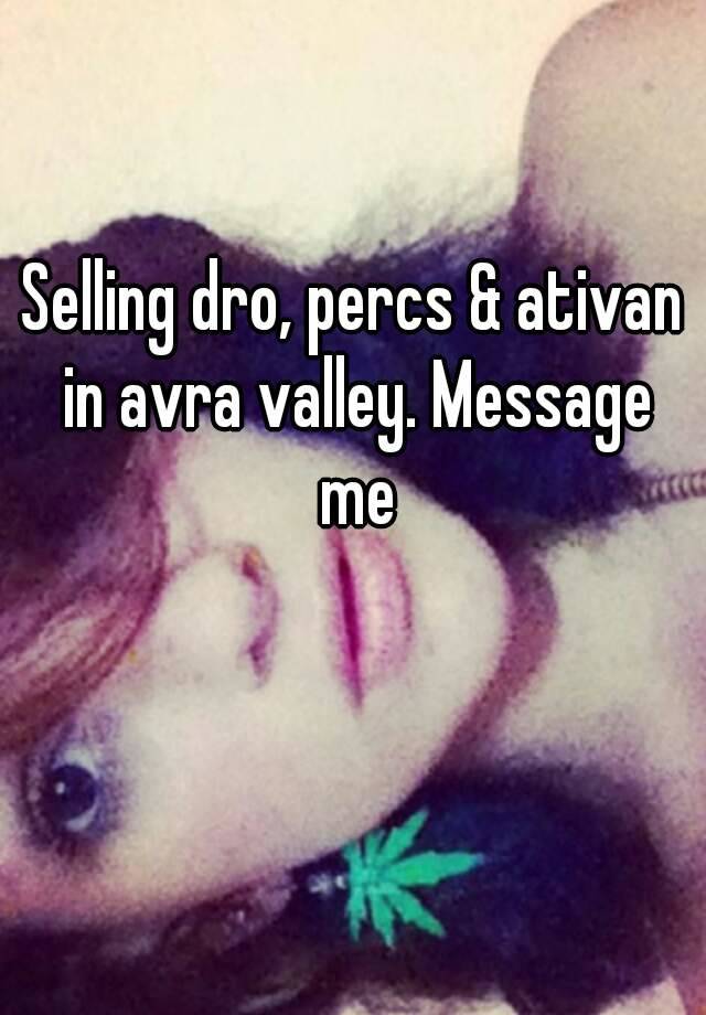 Selling dro, percs & ativan in avra valley. Message me