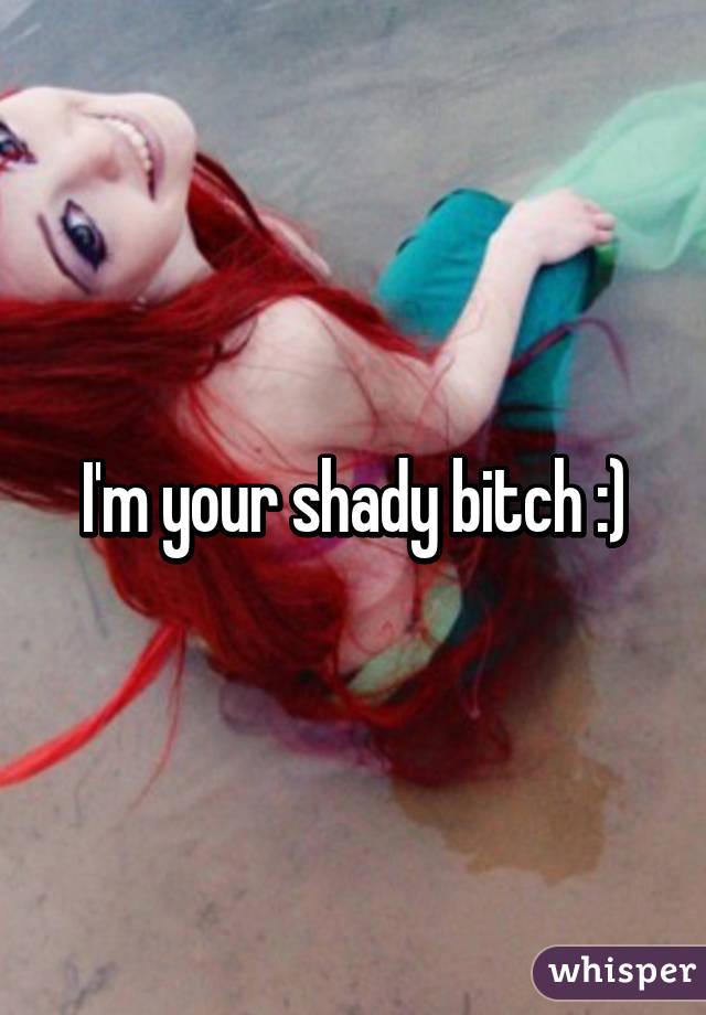 I'm your shady bitch :)